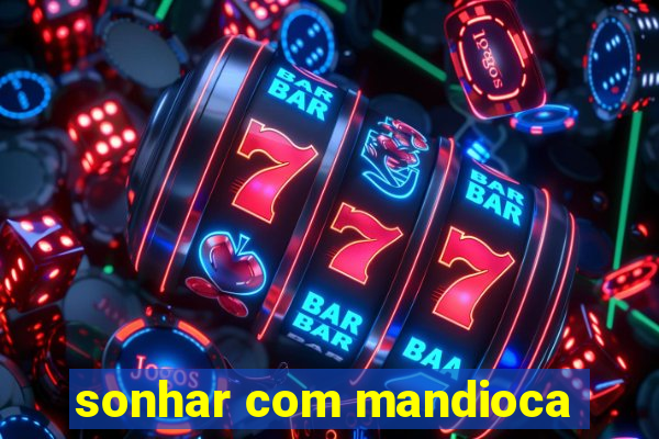 sonhar com mandioca